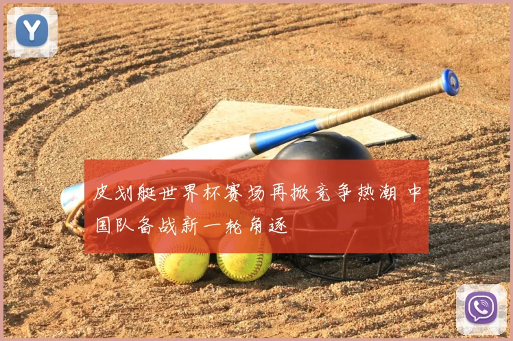 皮划艇世界杯赛场再掀竞争热潮 中国队备战新一轮角逐