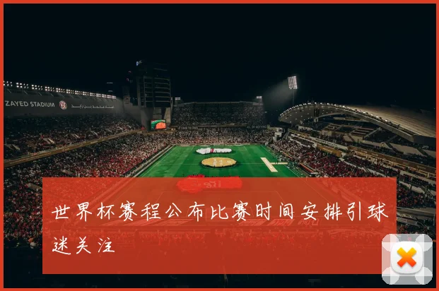 世界杯赛程公布比赛时间安排引球迷关注