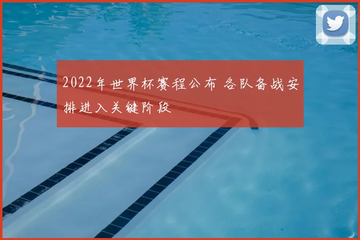2022年世界杯赛程公布 各队备战安排进入关键阶段