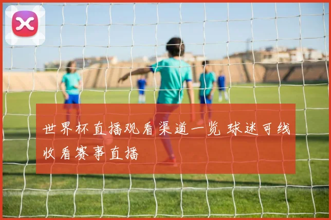 世界杯直播观看渠道一览 球迷可线收看赛事直播