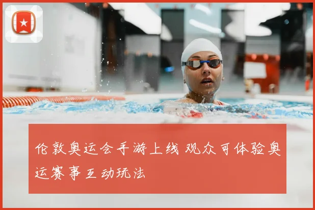 伦敦奥运会手游上线 观众可体验奥运赛事互动玩法