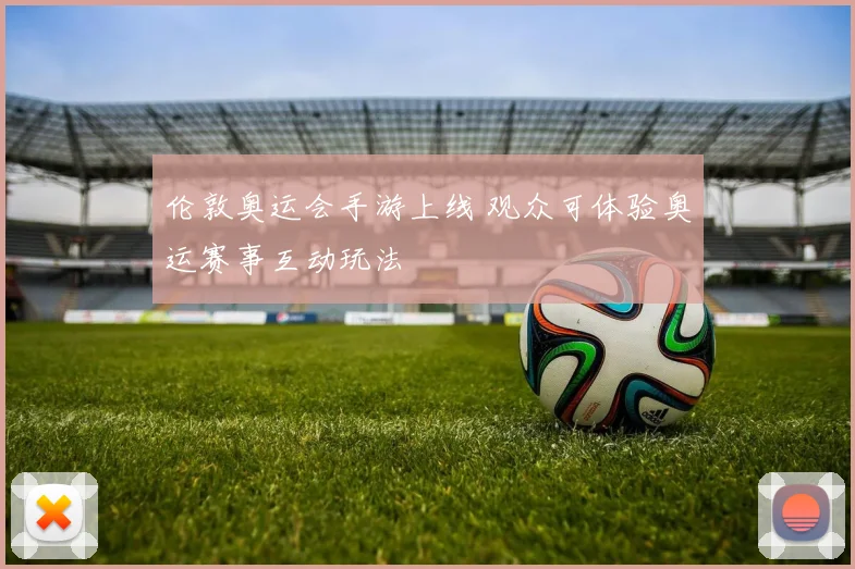 伦敦奥运会手游上线 观众可体验奥运赛事互动玩法