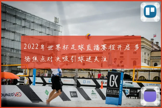 2022年世界杯足球直播赛程开启 多场焦点对决吸引球迷关注