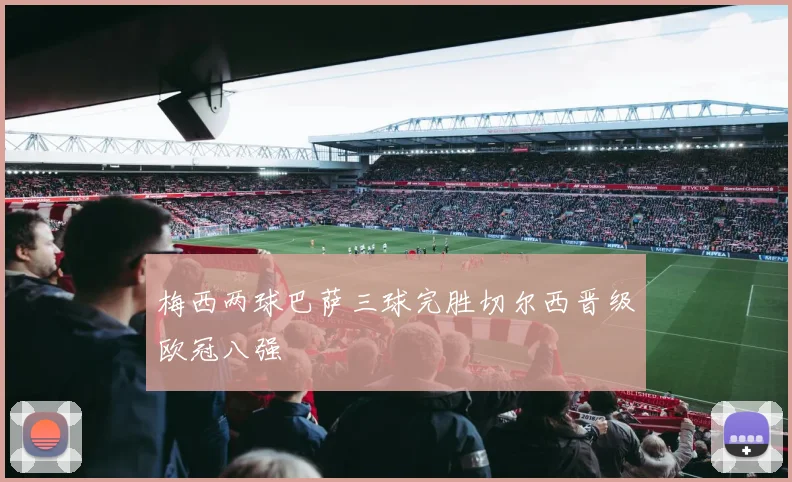 梅西两球巴萨三球完胜切尔西晋级欧冠八强