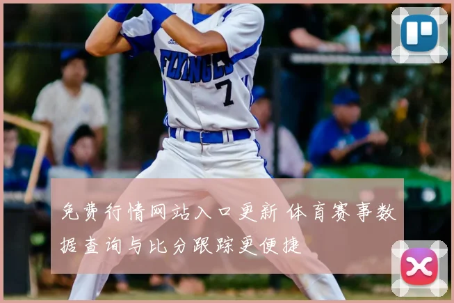 免费行情网站入口更新 体育赛事数据查询与比分跟踪更便捷