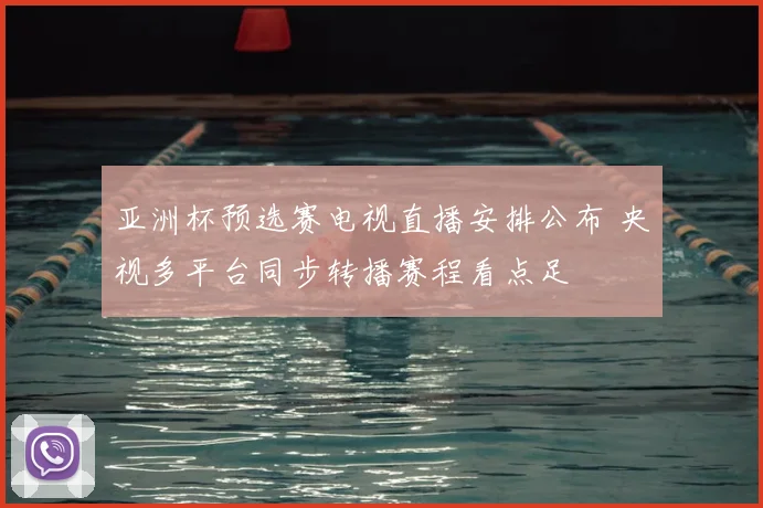 亚洲杯预选赛电视直播安排公布 央视多平台同步转播赛程看点足