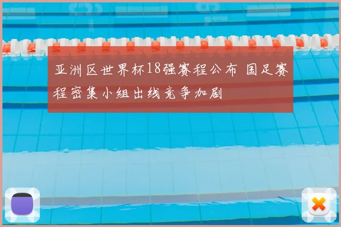亚洲区世界杯18强赛程公布 国足赛程密集小组出线竞争加剧