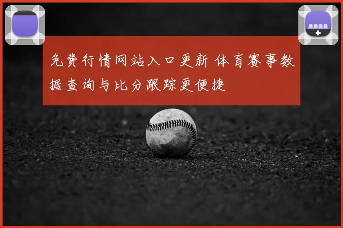 免费行情网站入口更新 体育赛事数据查询与比分跟踪更便捷