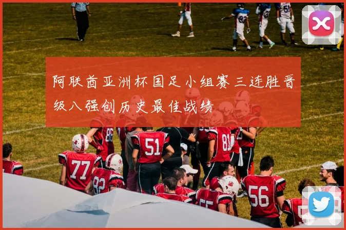阿联酋亚洲杯国足小组赛三连胜晋级八强创历史最佳战绩