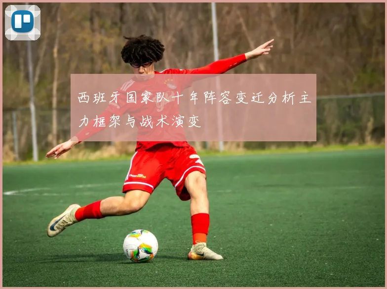 西班牙国家队十年阵容变迁分析主力框架与战术演变