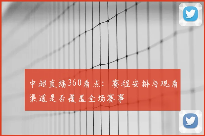 中超直播360看点：赛程安排与观看渠道是否覆盖全场赛事