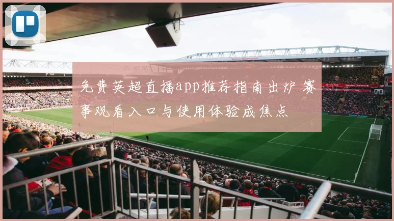 免费英超直播app推荐指南出炉 赛事观看入口与使用体验成焦点