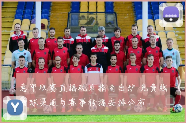 意甲联赛直播观看指南出炉 免费线看球渠道与赛事转播安排公布