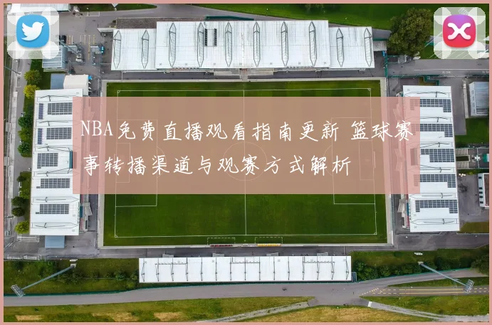 NBA免费直播观看指南更新 篮球赛事转播渠道与观赛方式解析