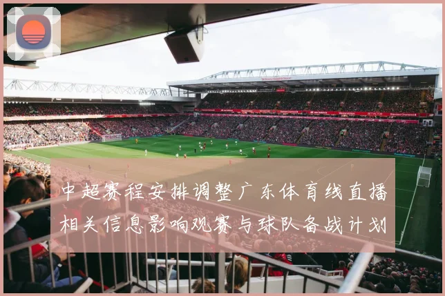中超赛程安排调整广东体育线直播相关信息影响观赛与球队备战计划