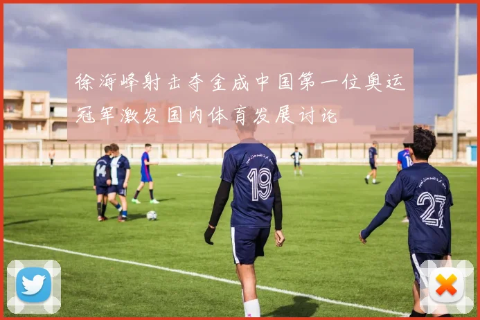 徐海峰射击夺金成中国第一位奥运冠军激发国内体育发展讨论