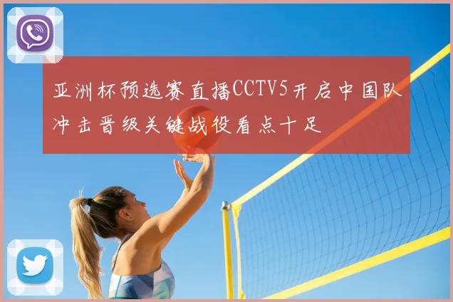 亚洲杯预选赛直播CCTV5开启中国队冲击晋级关键战役看点十足