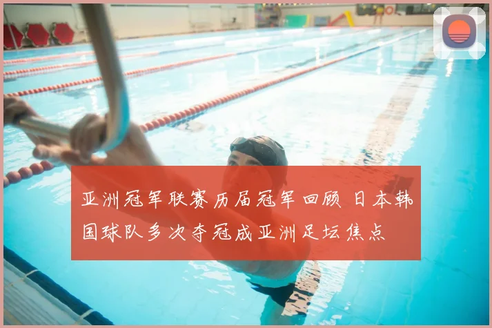 亚洲冠军联赛历届冠军回顾 日本韩国球队多次夺冠成亚洲足坛焦点