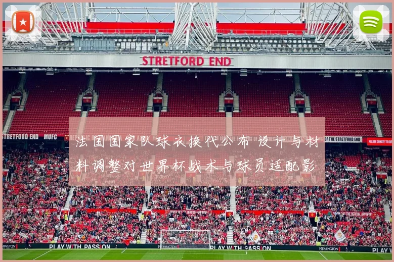 法国国家队球衣换代公布 设计与材料调整对世界杯战术与球员适配影响