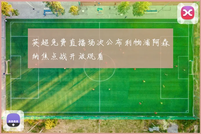 英超免费直播场次公布利物浦阿森纳焦点战开放观看
