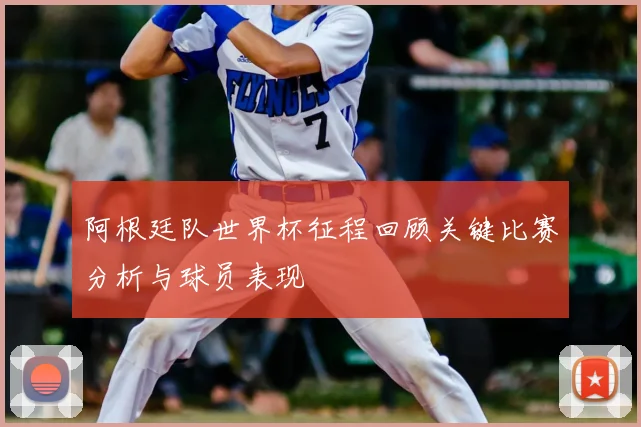 阿根廷队世界杯征程回顾关键比赛分析与球员表现